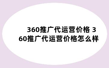 360推广代运营价格 360推广代运营价格怎么样